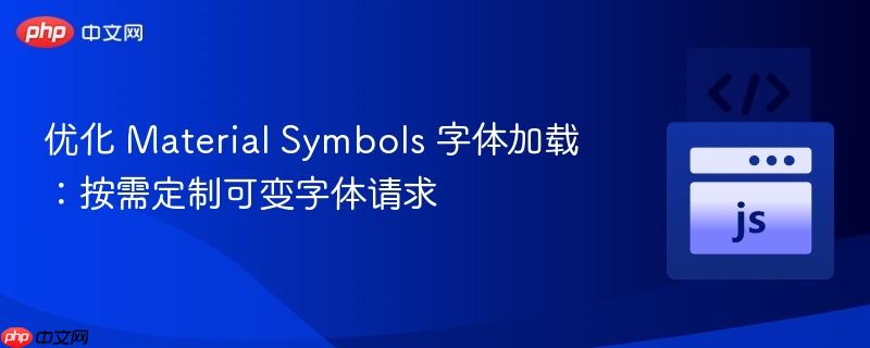 优化 Material Symbols 字体加载:按需定制可变字体请求