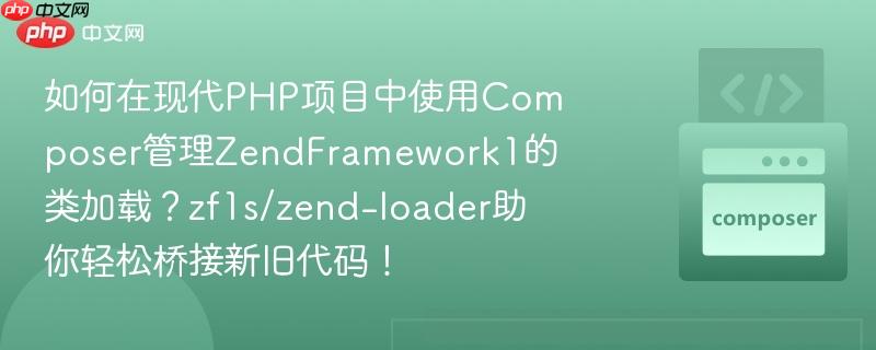 如何在现代php项目中使用composer管理zendframework1的类加载？zf1s/zend-loader助你轻松桥接新旧代码！