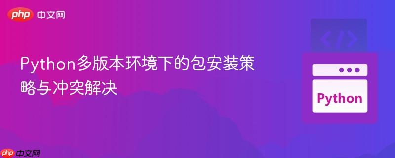 Python多版本环境下的包安装策略与冲突解决