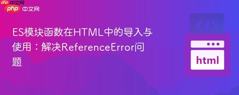 ES模块函数在HTML中的导入与使用：解决ReferenceError问题