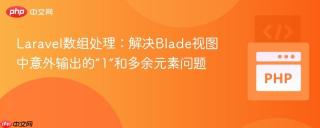 Laravel数组处理：解决Blade视图中意外输出的“1”和多余元素问题