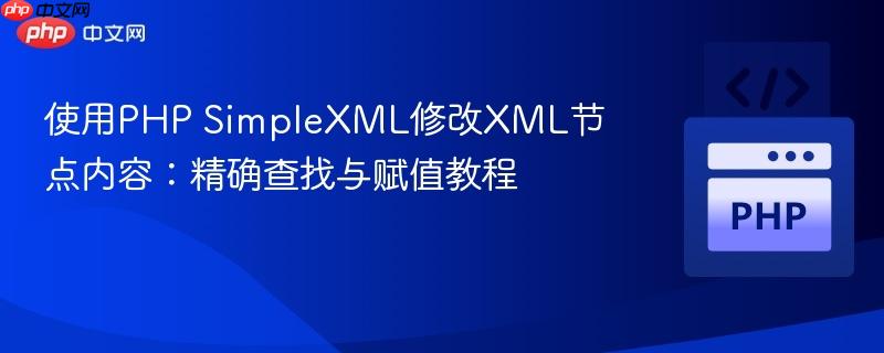 使用PHP SimpleXML修改XML节点内容:精确查找与赋值教程