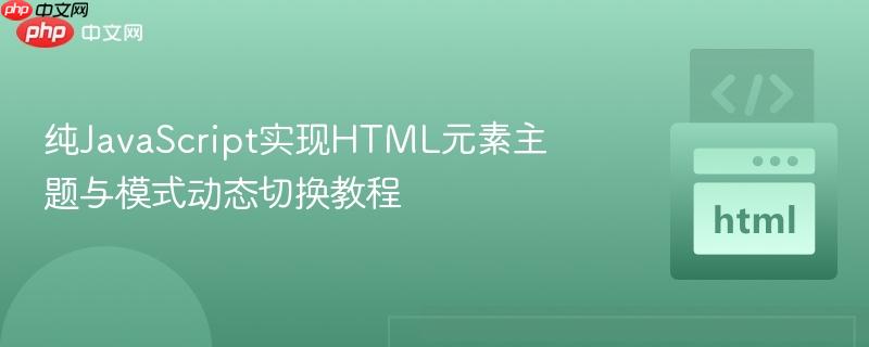 纯JavaScript实现HTML元素主题与模式动态切换教程
