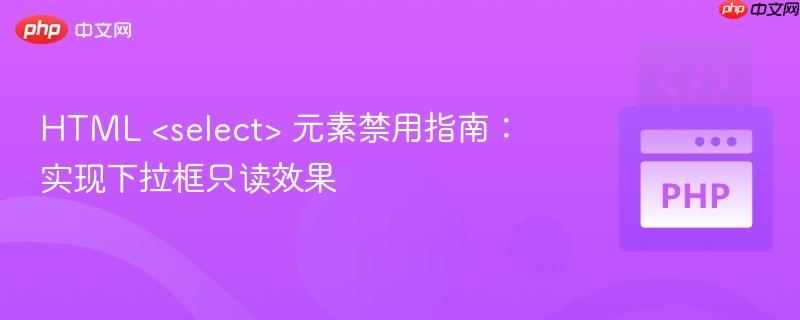 HTML <select> 元素禁用指南：实现下拉框只读效果