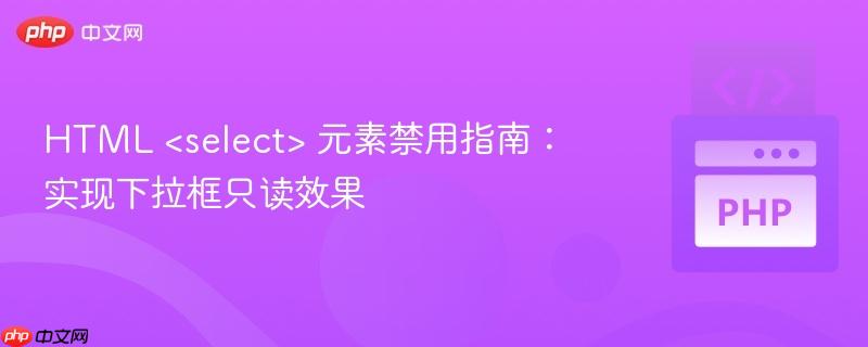 HTML <select> 元素禁用指南：实现下拉框只读效果
