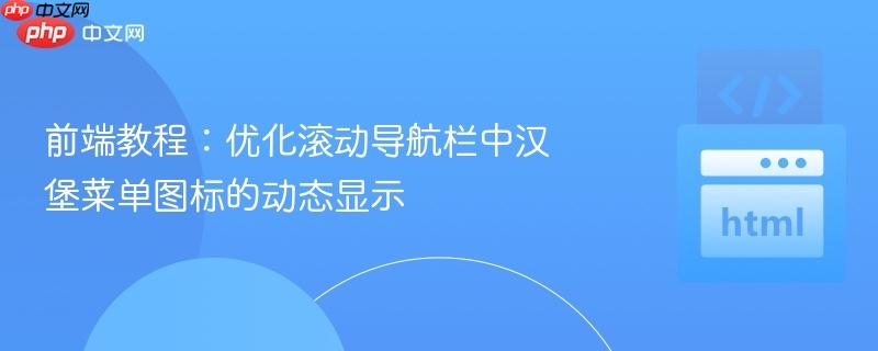 前端教程:优化滚动导航栏中汉堡菜单图标的动态显示