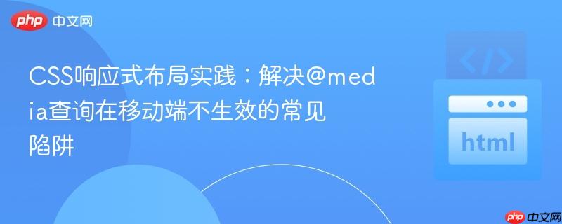 CSS响应式布局实践：解决@media查询在移动端不生效的常见陷阱