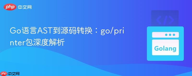 Go语言AST到源码转换:go/printer包深度解析