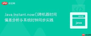 Java Instant.now()跨机器时间偏差分析与系统时钟同步实践