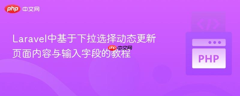 Laravel中基于下拉选择动态更新页面内容与输入字段的教程