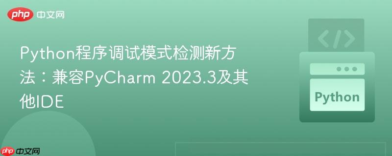 Python程序调试模式检测新方法：兼容PyCharm 2023.3及其他IDE