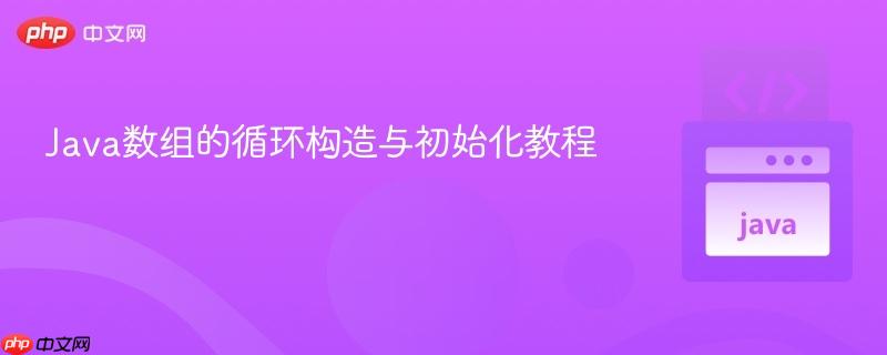 Java数组的循环构造与初始化教程