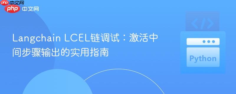 Langchain LCEL链调试:激活中间步骤输出的实用指南