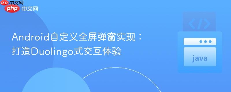 Android自定义全屏弹窗实现：打造Duolingo式交互体验