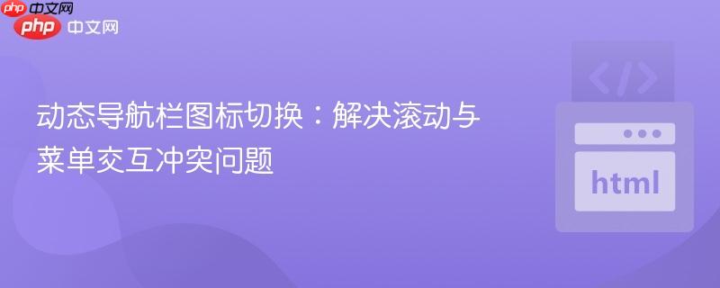 动态导航栏图标切换：解决滚动与菜单交互冲突问题
