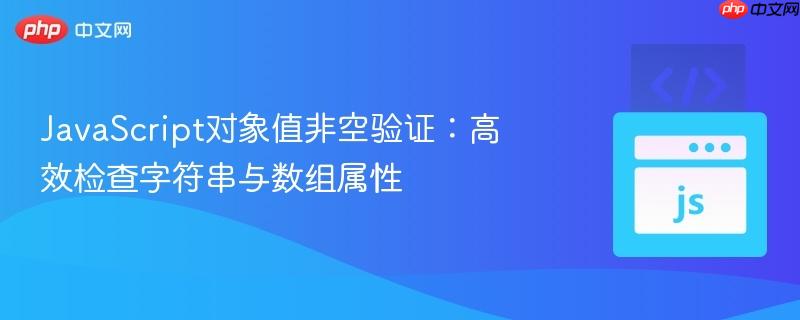JavaScript对象值非空验证:高效检查字符串与数组属性