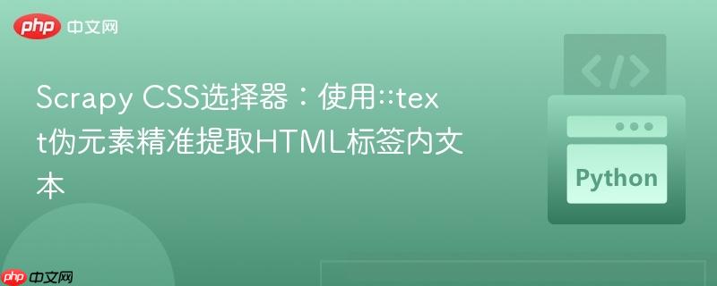 Scrapy CSS选择器：使用::text伪元素精准提取HTML标签内文本