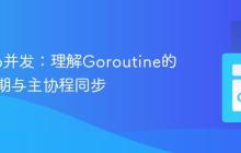 掌握Go并发：理解Goroutine的生命周期与主协程同步