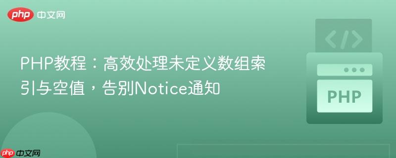 PHP教程:高效处理未定义数组索引与空值,告别Notice通知