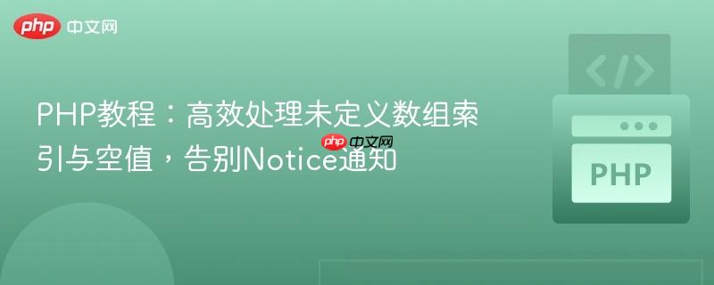 PHP教程:高效处理未定义数组索引与空值,告别Notice通知