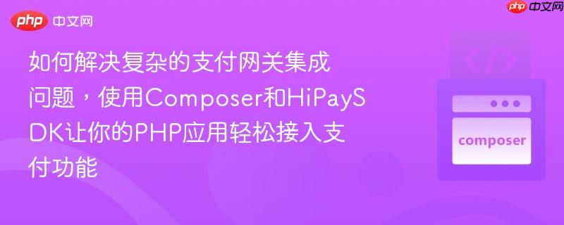 如何解决复杂的支付网关集成问题,使用Composer和HiPaySDK让你的PHP应用轻松接入支付功能
