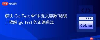 解决 Go Test 中“未定义函数”错误：理解 go test 的正确用法
