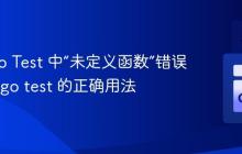 解决 Go Test 中“未定义函数”错误：理解 go test 的正确用法