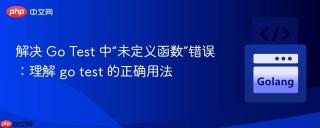 解决 Go Test 中“未定义函数”错误：理解 go test 的正确用法