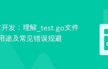 Go语言开发：理解_test.go文件的特殊用途及常见错误规避