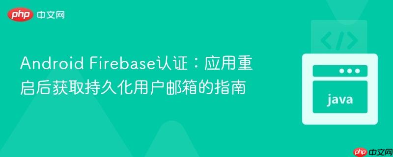 Android Firebase认证：应用重启后获取持久化用户邮箱的指南