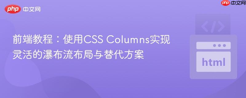 前端教程：使用CSS Columns实现灵活的瀑布流布局与替代方案