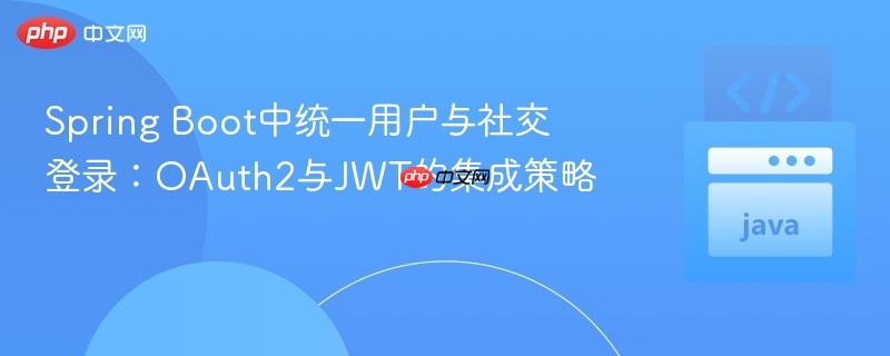 Spring Boot中统一用户与社交登录：OAuth2与JWT的集成策略