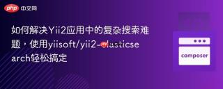 如何解决Yii2应用中的复杂搜索难题，使用yiisoft/yii2-elasticsearch轻松搞定