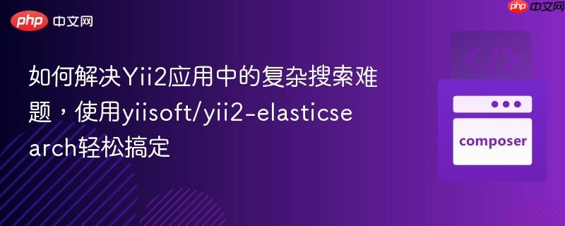 如何解决yii2应用中的复杂搜索难题，使用yiisoft/yii2-elasticsearch轻松搞定