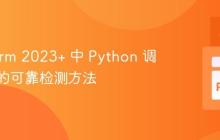 PyCharm 2023+ 中 Python 调试模式的可靠检测方法