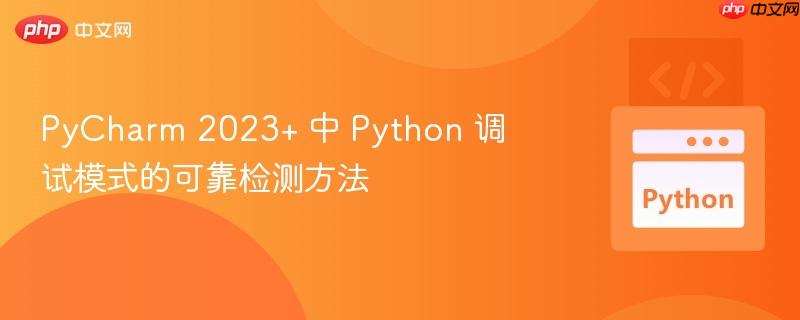 PyCharm 2023+ 中 Python 调试模式的可靠检测方法