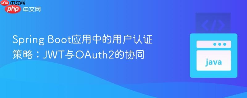 Spring Boot应用中的用户认证策略：JWT与OAuth2的协同