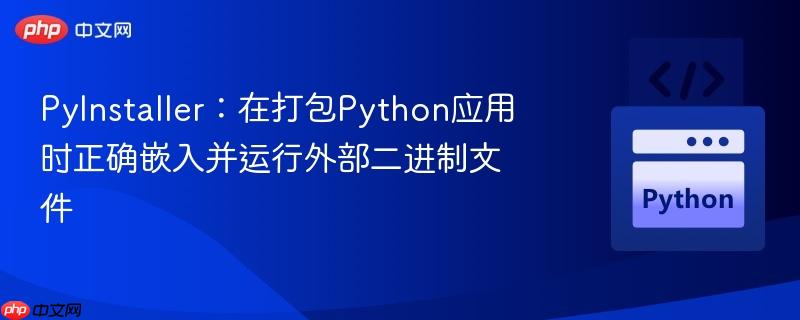 pyinstaller:在打包python应用时正确嵌入并运行外部二进制文件