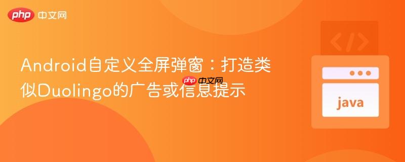Android自定义全屏弹窗：打造类似Duolingo的广告或信息提示