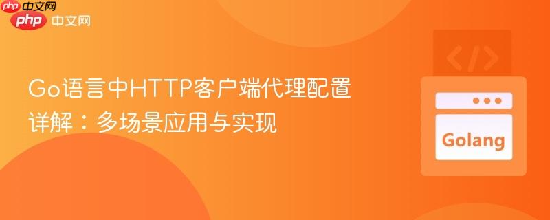 Go语言中HTTP客户端代理配置详解：多场景应用与实现
