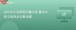 MAXHUB亮相云栖大会 展示AI助力高效会议新场景