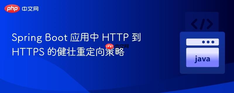 Spring Boot 应用中 HTTP 到 HTTPS 的健壮重定向策略