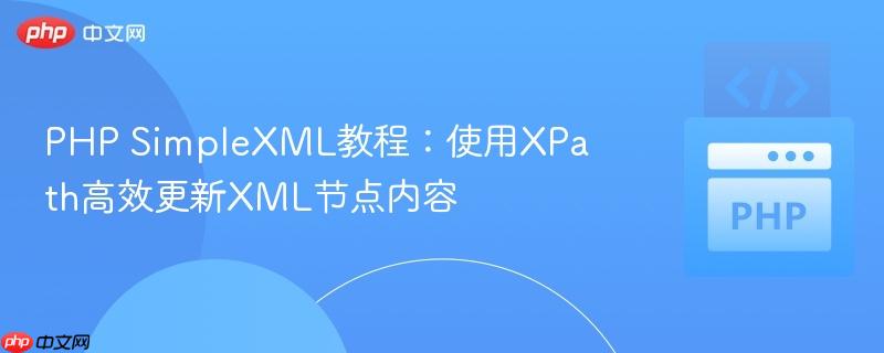 PHP SimpleXML教程:使用XPath高效更新XML节点内容