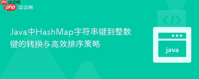 Java中HashMap字符串键到整数键的转换与高效排序策略