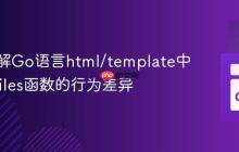 深入理解Go语言html/template中ParseFiles函数的行为差异