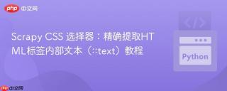 Scrapy CSS 选择器：精确提取HTML标签内部文本（::text）教程