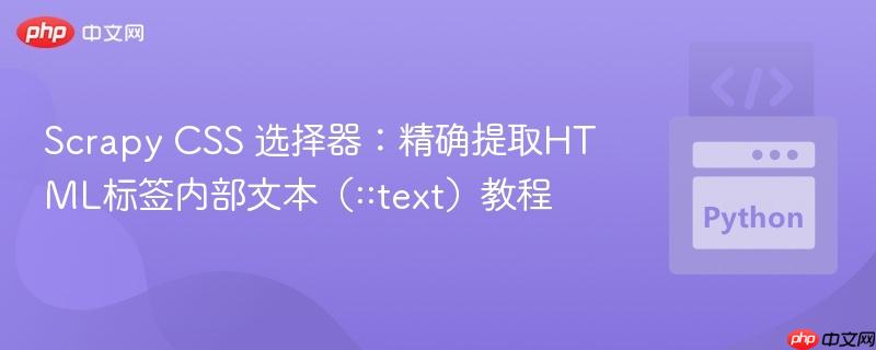 Scrapy CSS 选择器:精确提取HTML标签内部文本(::text)教程
