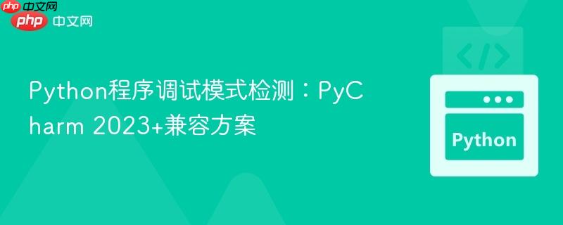 Python程序调试模式检测:PyCharm 2023+兼容方案
