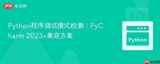 Python程序调试模式检测：PyCharm 2023+兼容方案