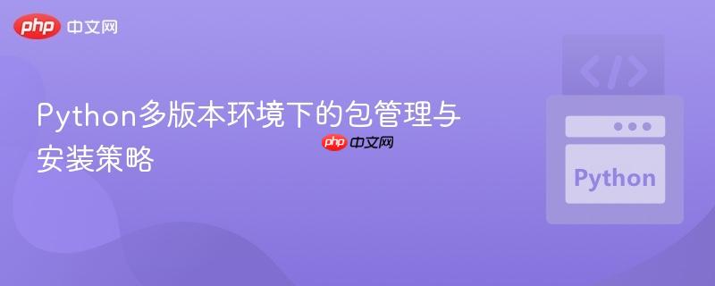 Python多版本环境下的包管理与安装策略